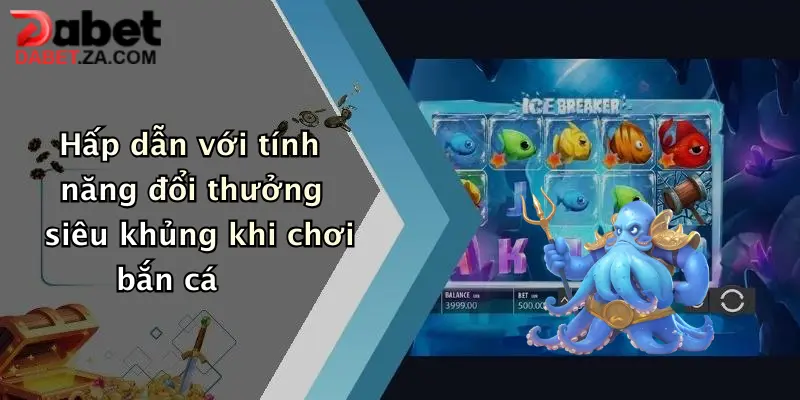 Hấp dẫn với tính năng đổi thưởng siêu khủng khi chơi bắn cá